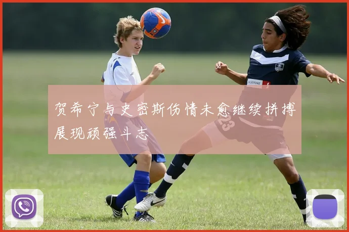 贺希宁与史密斯伤情未愈继续拼搏展现顽强斗志