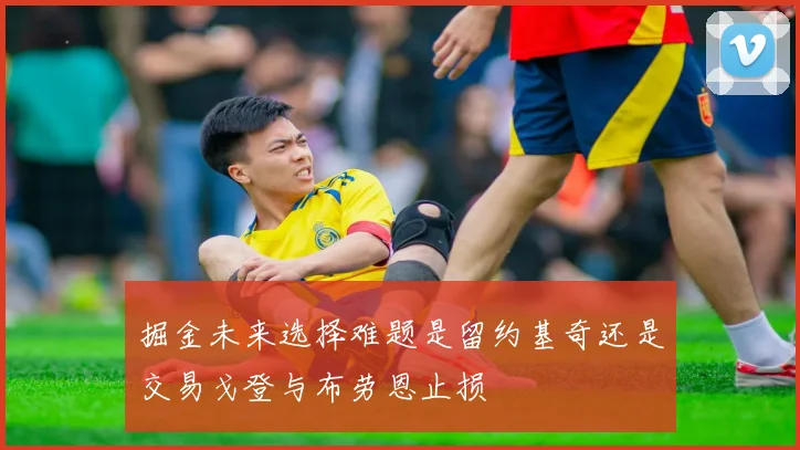 掘金未来选择难题是留约基奇还是交易戈登与布劳恩止损