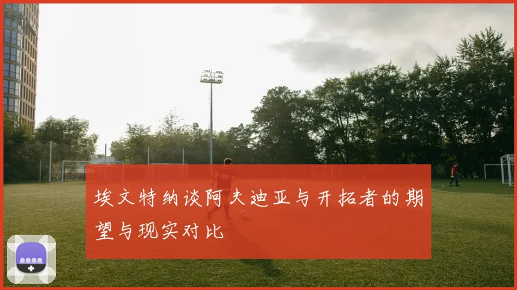 埃文特纳谈阿夫迪亚与开拓者的期望与现实对比