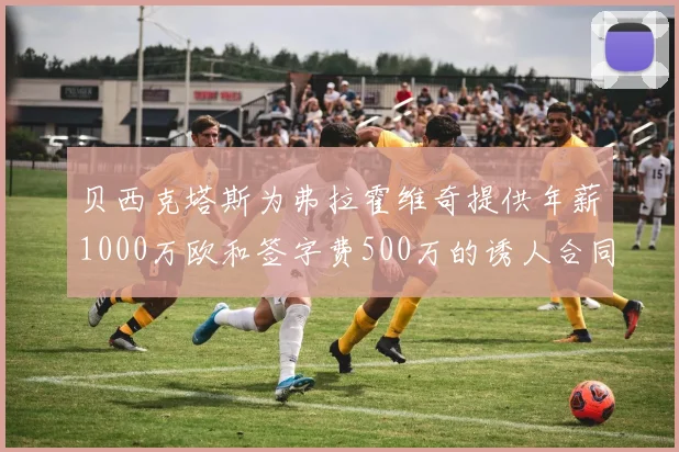 贝西克塔斯为弗拉霍维奇提供年薪1000万欧和签字费500万的诱人合同