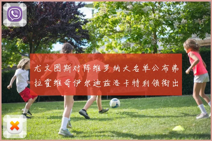 尤文图斯对阵维罗纳大名单公布弗拉霍维奇伊尔迪兹洛卡特利领衔出战